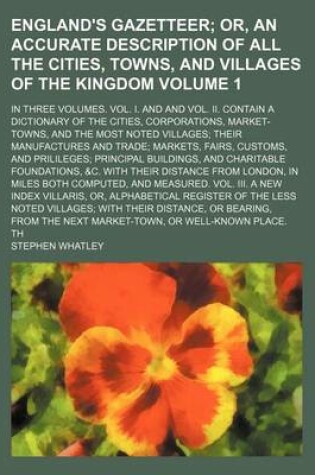 Cover of England's Gazetteer Volume 1; Or, an Accurate Description of All the Cities, Towns, and Villages of the Kingdom. in Three Volumes. Vol. I. and and Vol. II. Contain a Dictionary of the Cities, Corporations, Market-Towns, and the Most Noted Villages Their