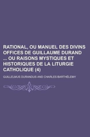 Cover of Rational, Ou Manuel Des Divins Offices de Guillaume Durand Ou Raisons Mystiques Et Historiques de la Liturgie Catholique (4 )