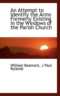 Book cover for An Attempt to Identify the Arms Formerly Existing in the Windows of the Parish Church