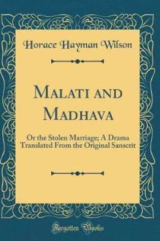 Cover of Malati and Madhava: Or the Stolen Marriage; A Drama Translated From the Original Sanscrit (Classic Reprint)