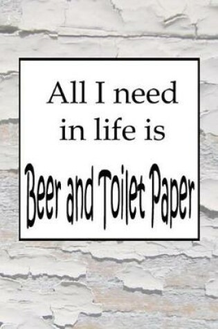 Cover of All I need in life is Beer and Toilet Paper