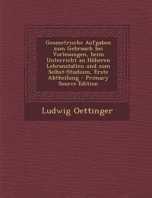 Book cover for Geometrische Aufgaben Zum Gebrauch Bei Vorlesungen, Beim Unterricht an Hoheren Lehranstalten Und Zum Selbst-Studium, Erste Abtheilung - Primary Source