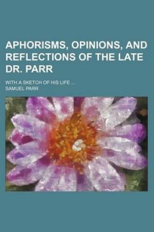 Cover of Aphorisms, Opinions, and Reflections of the Late Dr. Parr; With a Sketch of His Life