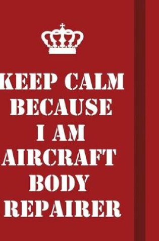 Cover of Keep Calm Because I Am Aircraft Body Repairer