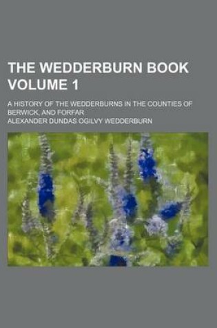 Cover of The Wedderburn Book Volume 1; A History of the Wedderburns in the Counties of Berwick, and Forfar