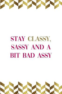 Book cover for Stay Classy, Sassy And A Bit Bad Assy