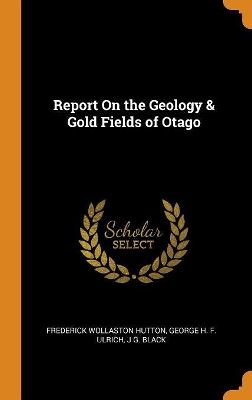 Book cover for Report on the Geology & Gold Fields of Otago