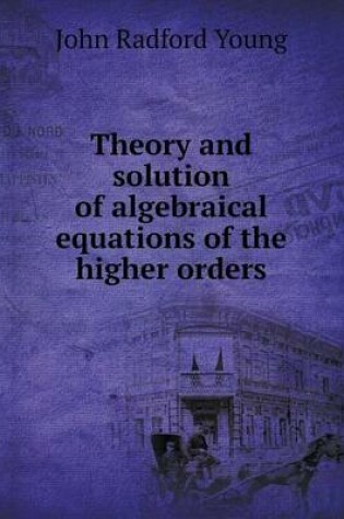 Cover of Theory and solution of algebraical equations of the higher orders