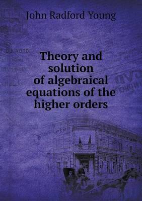 Book cover for Theory and solution of algebraical equations of the higher orders