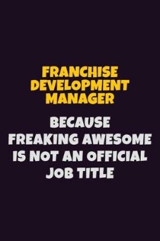 Cover of Franchise Development Manager, Because Freaking Awesome Is Not An Official Job Title