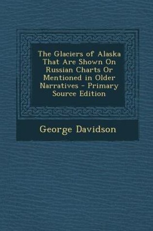 Cover of The Glaciers of Alaska That Are Shown on Russian Charts or Mentioned in Older Narratives