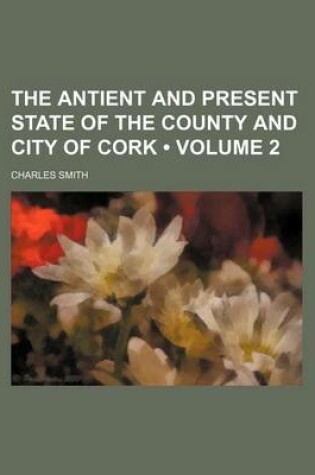 Cover of The Antient and Present State of the County and City of Cork (Volume 2)