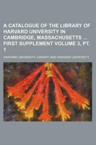 Cover of A Catalogue of the Library of Harvard University in Cambridge, Massachusetts First Supplement Volume 3, PT. 1