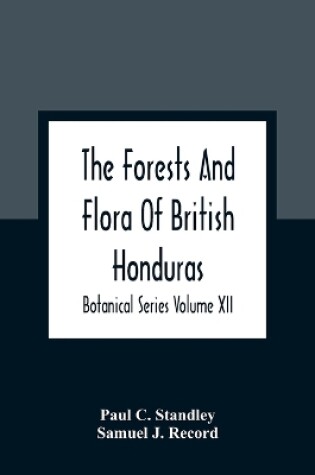 Cover of The Forests And Flora Of British Honduras; Botanical Series Volume XII