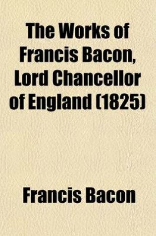 Cover of The Works of Francis Bacon, Lord Chancellor of England (Volume 16, PT. 1)