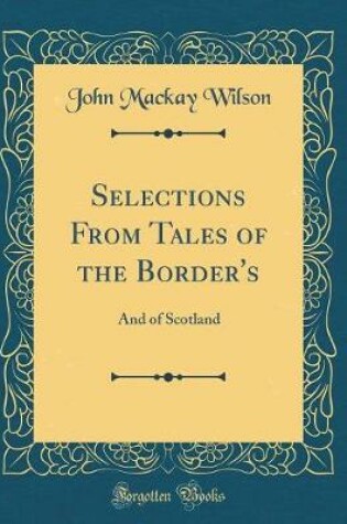 Cover of Selections From Tales of the Border's: And of Scotland (Classic Reprint)