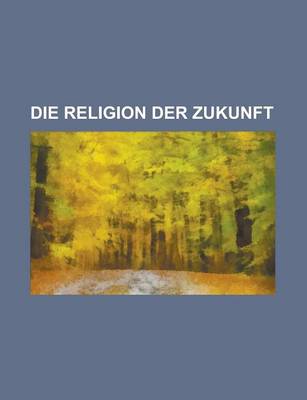 Book cover for Die Religion Der Zukunft; Dargestellt in Einem Wissenschaftlichen Briefwechsel Zweier Freunde