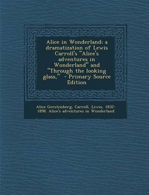 Book cover for Alice in Wonderland; A Dramatization of Lewis Carroll's Alice's Adventures in Wonderland and Through the Looking Glass, - Primary Source Edition