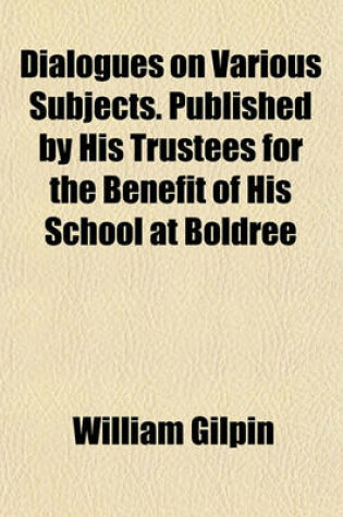 Cover of Dialogues on Various Subjects. Published by His Trustees for the Benefit of His School at Boldree