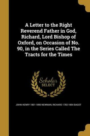 Cover of A Letter to the Right Reverend Father in God, Richard, Lord Bishop of Oxford, on Occasion of No. 90, in the Series Called the Tracts for the Times