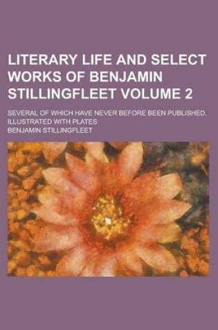 Cover of Literary Life and Select Works of Benjamin Stillingfleet; Several of Which Have Never Before Been Published. Illustrated with Plates Volume 2