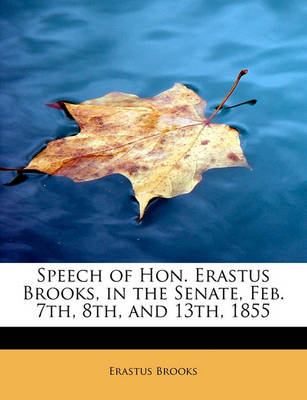 Book cover for Speech of Hon. Erastus Brooks, in the Senate, Feb. 7th, 8th, and 13th, 1855