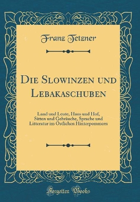 Book cover for Die Slowinzen und Lebakaschuben: Land und Leute, Haus und Hof, Sitten und Gebräuche, Sprache und Litteratur im Östlichen Hinterpommern (Classic Reprint)