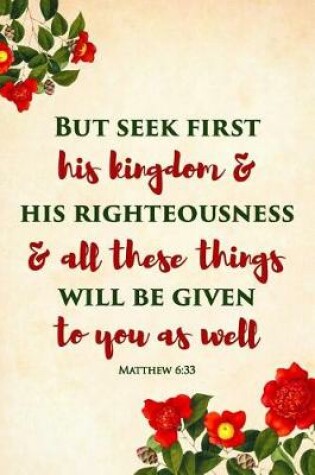 Cover of But seek first his kingdom and his righteousness, and all these things will be given to you as well. Matthew 6