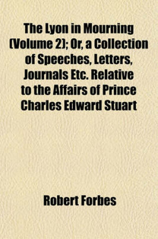 Cover of The Lyon in Mourning (Volume 2); Or, a Collection of Speeches, Letters, Journals Etc. Relative to the Affairs of Prince Charles Edward Stuart