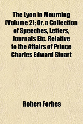 Book cover for The Lyon in Mourning (Volume 2); Or, a Collection of Speeches, Letters, Journals Etc. Relative to the Affairs of Prince Charles Edward Stuart