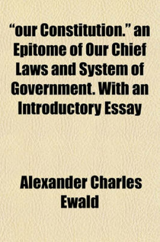 Cover of "Our Constitution." an Epitome of Our Chief Laws and System of Government. with an Introductory Essay