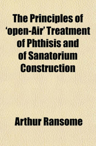 Cover of The Principles of "Open-Air" Treatment of Phthisis and of Sanatorium Construction