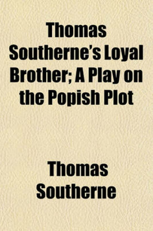 Cover of Thomas Southerne's Loyal Brother; A Play on the Popish Plot