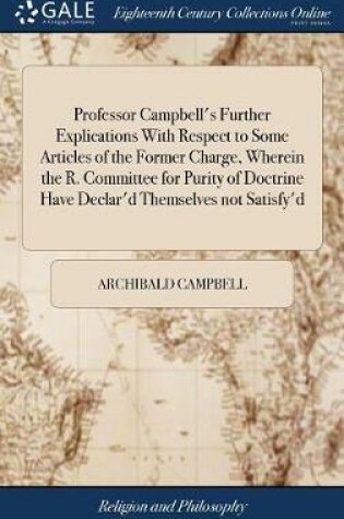 Cover of Professor Campbell's Further Explications with Respect to Some Articles of the Former Charge, Wherein the R. Committee for Purity of Doctrine Have Declar'd Themselves Not Satisfy'd