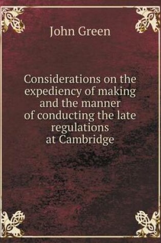 Cover of Considerations on the expediency of making and the manner of conducting the late regulations at Cambridge