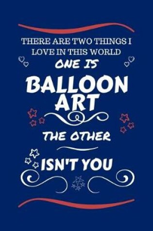 Cover of There Are Two Things I Love In This World One Is Balloon Art The Other Isn't You