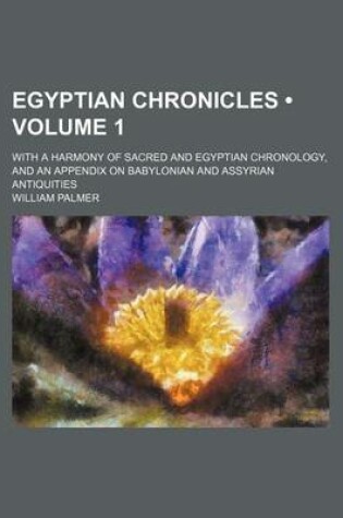 Cover of Egyptian Chronicles (Volume 1); With a Harmony of Sacred and Egyptian Chronology, and an Appendix on Babylonian and Assyrian Antiquities