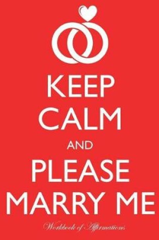 Cover of Keep Calm Please Marry Me Workbook of Affirmations Keep Calm Please Marry Me Workbook of Affirmations