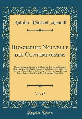 Book cover for Biographie Nouvelle des Contemporains, Vol. 18: Ou Dictionnaire Historique Et Raisonné de Tous les Hommes Qui, Depuis la Révolution Française, Ont Acquis de la Célébrité, par Leurs Actions, Leurs Écrits, Leurs Erreurs ou Leurs Crimes, Soit en France, Soit