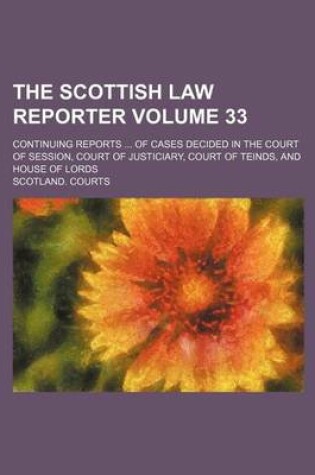 Cover of The Scottish Law Reporter Volume 33; Continuing Reports ... of Cases Decided in the Court of Session, Court of Justiciary, Court of Teinds, and House of Lords