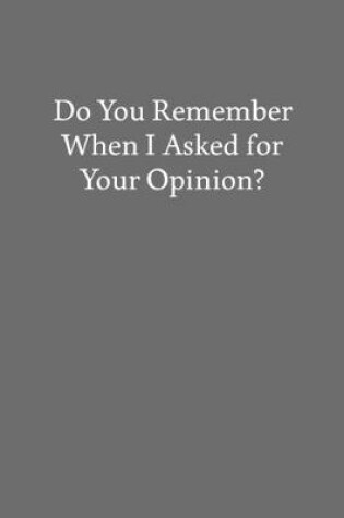 Cover of Do You Remember When I Asked for Your Opinion?