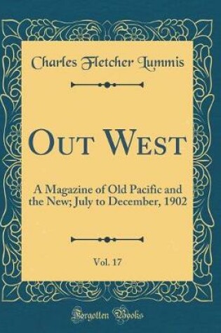 Cover of Out West, Vol. 17: A Magazine of Old Pacific and the New; July to December, 1902 (Classic Reprint)