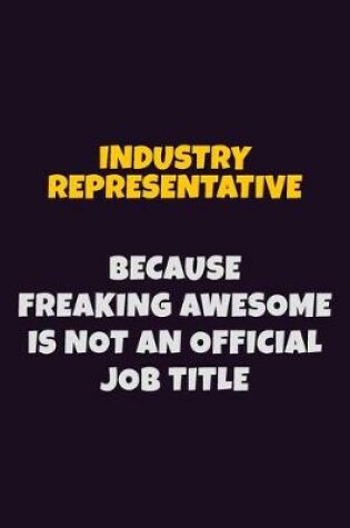 Cover of Industry Representative, Because Freaking Awesome Is Not An Official Job Title