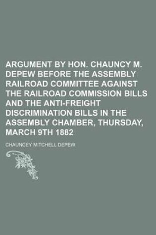 Cover of Argument by Hon. Chauncy M. DePew Before the Assembly Railroad Committee Against the Railroad Commission Bills and the Anti-Freight Discrimination Bills in the Assembly Chamber, Thursday, March 9th 1882