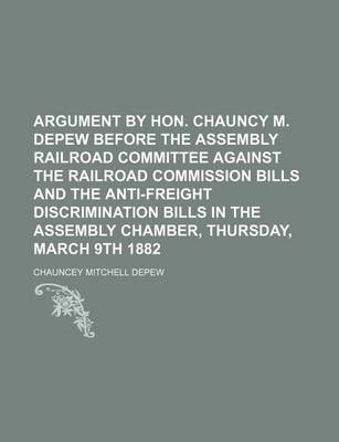 Book cover for Argument by Hon. Chauncy M. DePew Before the Assembly Railroad Committee Against the Railroad Commission Bills and the Anti-Freight Discrimination Bills in the Assembly Chamber, Thursday, March 9th 1882