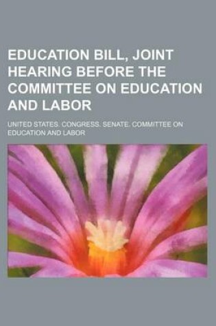 Cover of Education Bill, Joint Hearing Before the Committee on Education and Labor