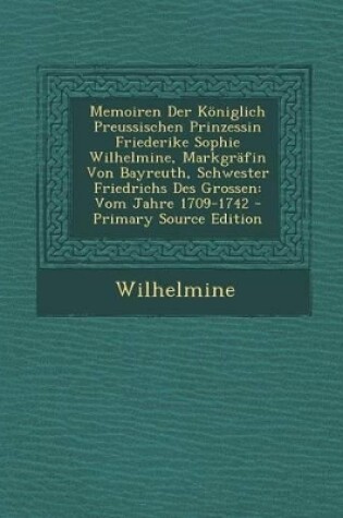 Cover of Memoiren Der Koniglich Preussischen Prinzessin Friederike Sophie Wilhelmine, Markgrafin Von Bayreuth, Schwester Friedrichs Des Grossen