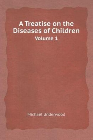 Cover of A Treatise on the Diseases of Children Volume 1