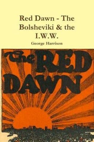 Cover of Red Dawn - The Bolsheviki & the I.W.W.