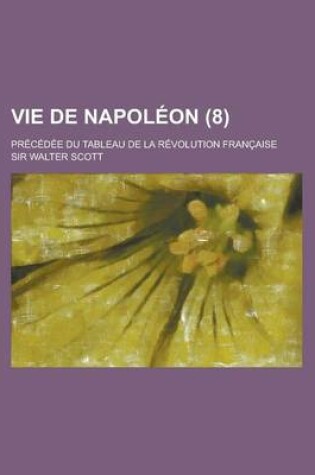 Cover of Vie de Napoleon; Precedee Du Tableau de La Revolution Francaise (8)